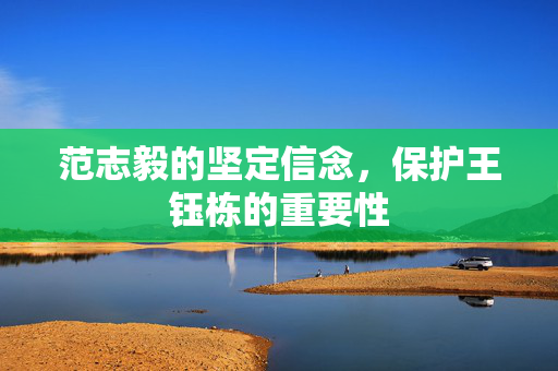 范志毅的坚定信念，保护王钰栋的重要性