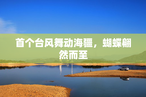 首个台风舞动海疆，蝴蝶翩然而至