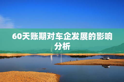 60天账期对车企发展的影响分析