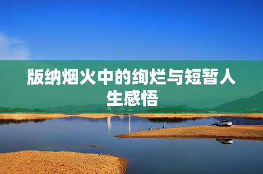 版纳烟火中的绚烂与短暂人生感悟