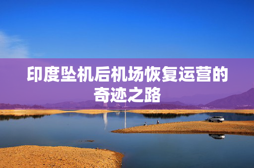 印度坠机后机场恢复运营的奇迹之路