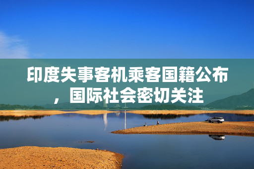 印度失事客机乘客国籍公布，国际社会密切关注