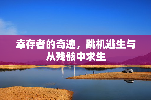 幸存者的奇迹，跳机逃生与从残骸中求生