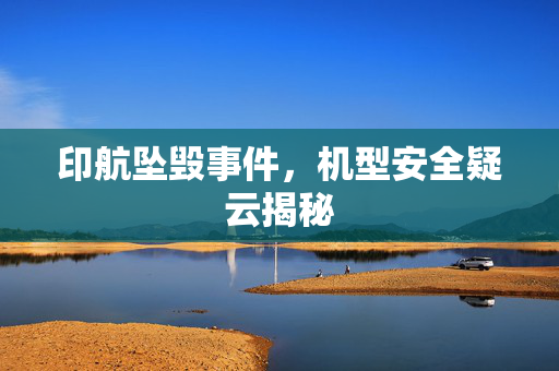 印航坠毁事件，机型安全疑云揭秘
