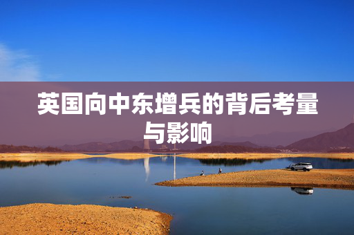 英国向中东增兵的背后考量与影响