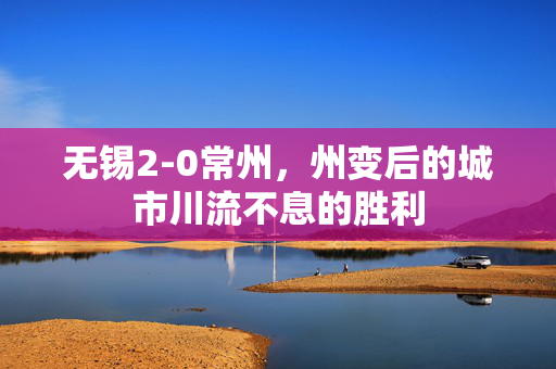 无锡2-0常州，州变后的城市川流不息的胜利