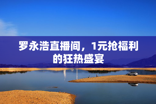 罗永浩直播间，1元抢福利的狂热盛宴