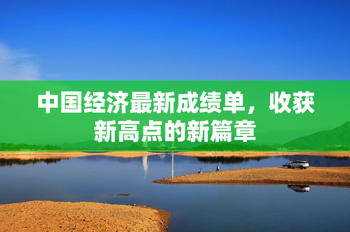 中国经济最新成绩单，收获新高点的新篇章
