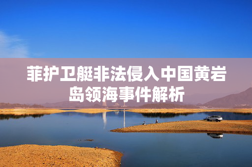 菲护卫艇非法侵入中国黄岩岛领海事件解析
