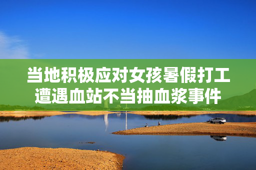 当地积极应对女孩暑假打工遭遇血站不当抽血浆事件