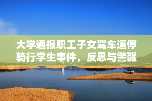 大学通报职工子女驾车逼停骑行学生事件，反思与警醒的时刻