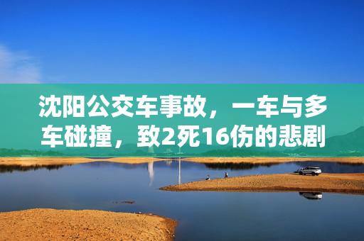 沈阳公交车事故，一车与多车碰撞，致2死16伤的悲剧