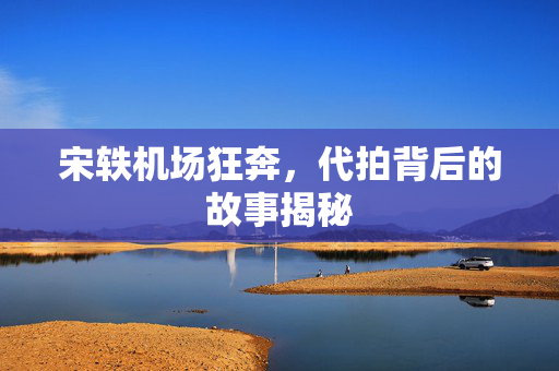 宋轶机场狂奔，代拍背后的故事揭秘