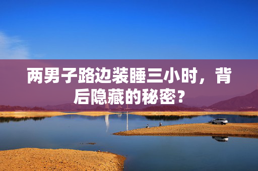 两男子路边装睡三小时，背后隐藏的秘密？