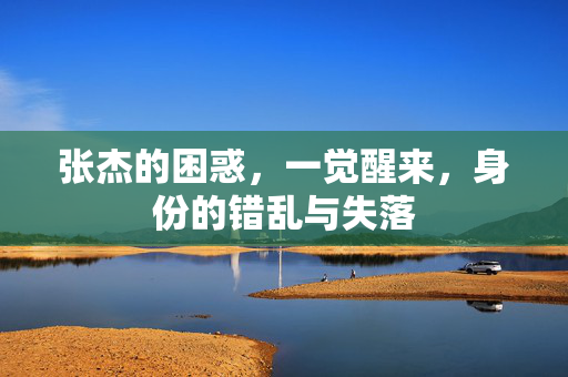 张杰的困惑，一觉醒来，身份的错乱与失落