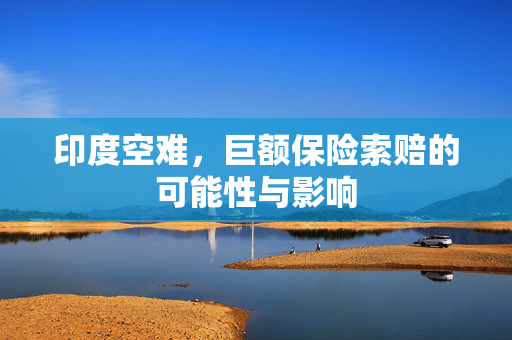 印度空难，巨额保险索赔的可能性与影响