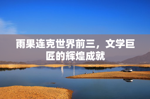 雨果连克世界前三，文学巨匠的辉煌成就