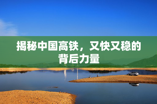 揭秘中国高铁，又快又稳的背后力量