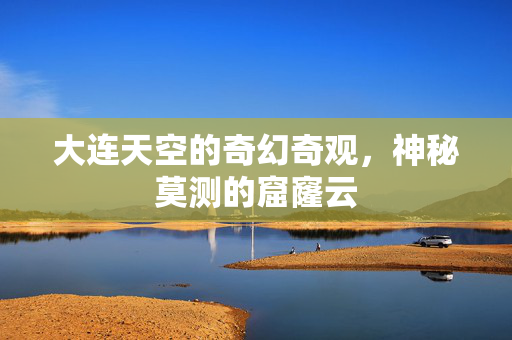 大连天空的奇幻奇观，神秘莫测的窟窿云