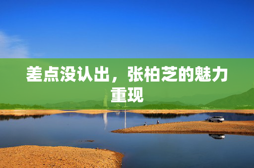 差点没认出，张柏芝的魅力重现