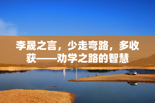 李晟之言，少走弯路，多收获——劝学之路的智慧