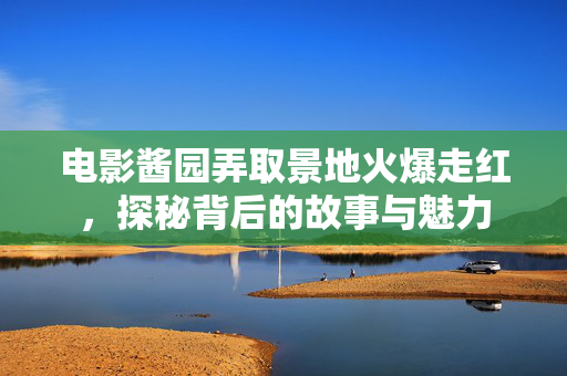 电影酱园弄取景地火爆走红，探秘背后的故事与魅力