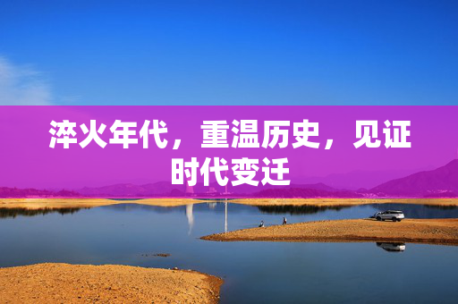 淬火年代，重温历史，见证时代变迁