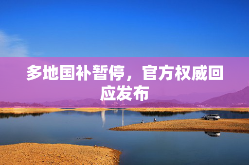 多地国补暂停，官方权威回应发布