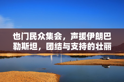 也门民众集会，声援伊朗巴勒斯坦，团结与支持的壮丽篇章