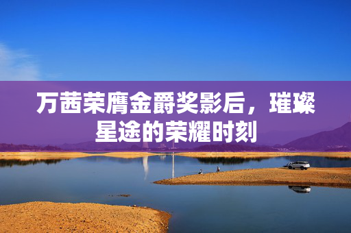 万茜荣膺金爵奖影后，璀璨星途的荣耀时刻