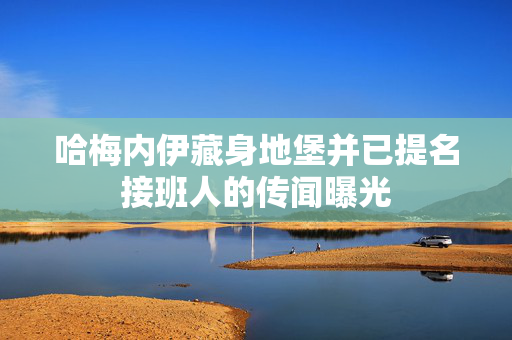 哈梅内伊藏身地堡并已提名接班人的传闻曝光