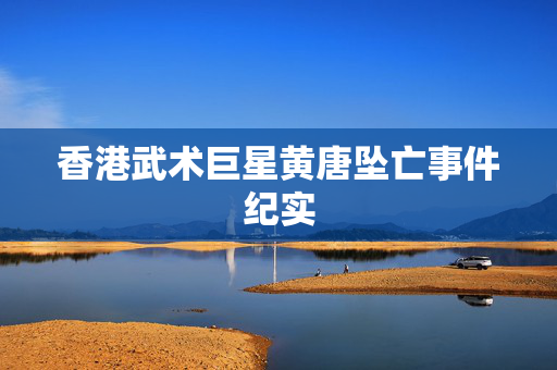 香港武术巨星黄唐坠亡事件纪实