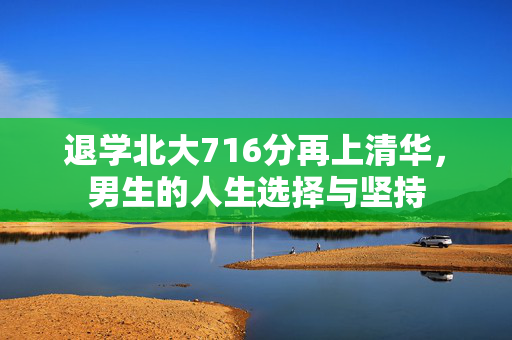 退学北大716分再上清华，男生的人生选择与坚持