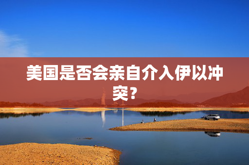 美国是否会亲自介入伊以冲突？