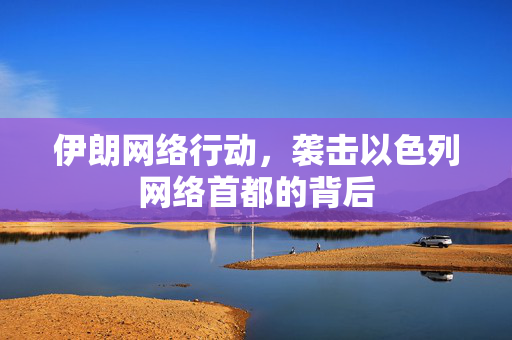 伊朗网络行动，袭击以色列网络首都的背后