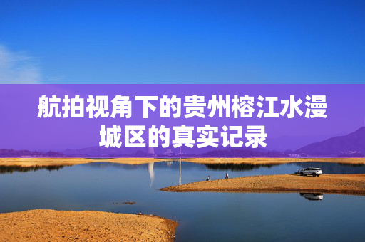 航拍视角下的贵州榕江水漫城区的真实记录