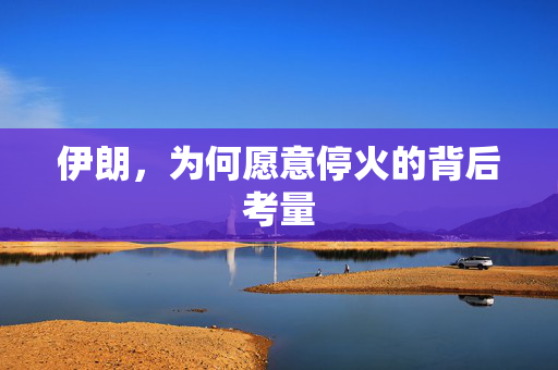 伊朗，为何愿意停火的背后考量