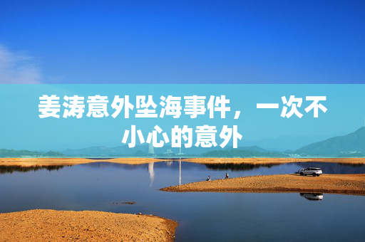 姜涛意外坠海事件，一次不小心的意外