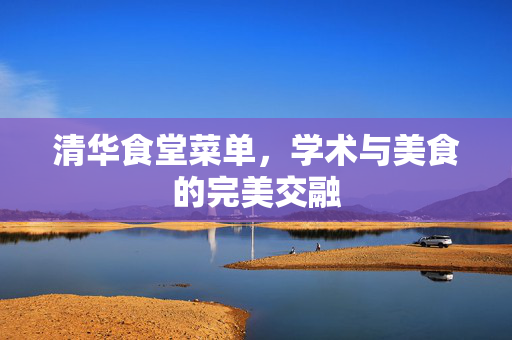 清华食堂菜单，学术与美食的完美交融