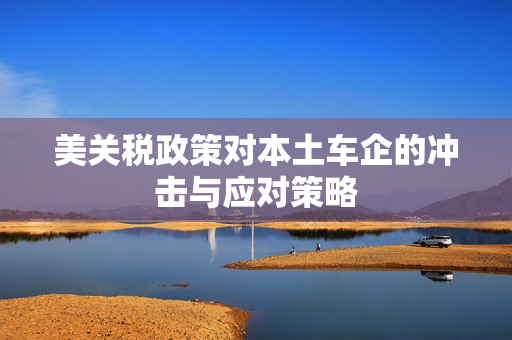 美关税政策对本土车企的冲击与应对策略