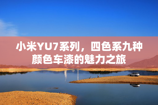 小米YU7系列，四色系九种颜色车漆的魅力之旅