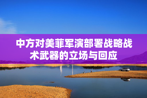 中方对美菲军演部署战略战术武器的立场与回应
