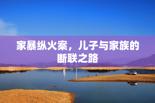 家暴纵火案，儿子与家族的断联之路