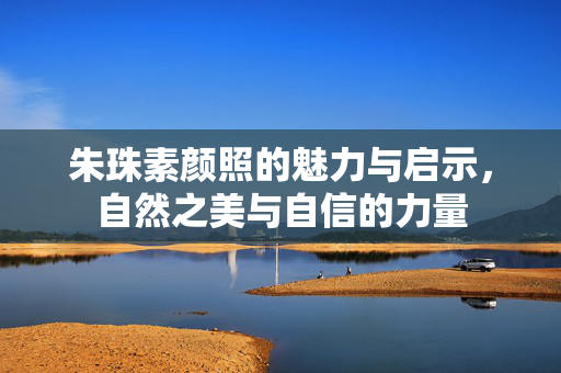 朱珠素颜照的魅力与启示，自然之美与自信的力量