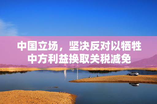 中国立场，坚决反对以牺牲中方利益换取关税减免