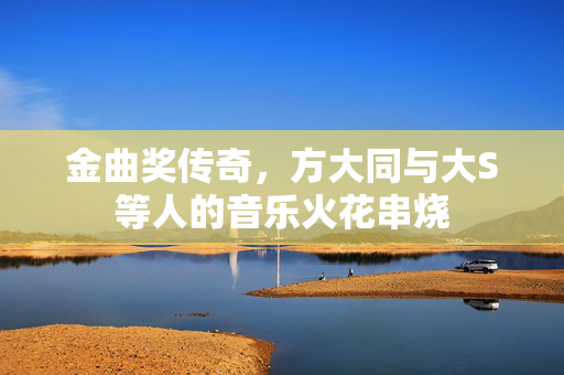 金曲奖传奇，方大同与大S等人的音乐火花串烧
