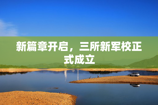 新篇章开启，三所新军校正式成立