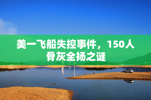 美一飞船失控事件，150人骨灰全扬之谜