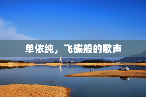 单依纯，飞碟般的歌声