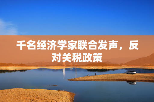 千名经济学家联合发声，反对关税政策